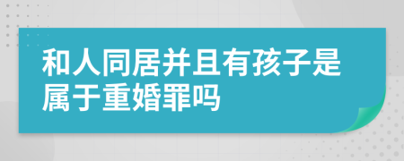 和人同居并且有孩子是属于重婚罪吗