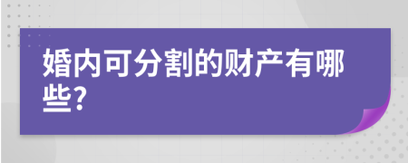 婚内可分割的财产有哪些?