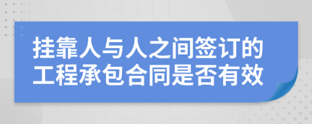 挂靠人与人之间签订的工程承包合同是否有效