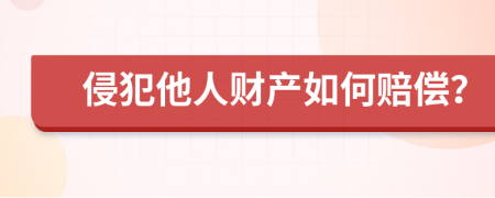 侵犯他人财产如何赔偿？