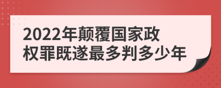 2022年颠覆国家政权罪既遂最多判多少年