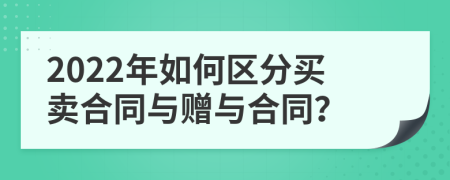 2022年如何区分买卖合同与赠与合同？