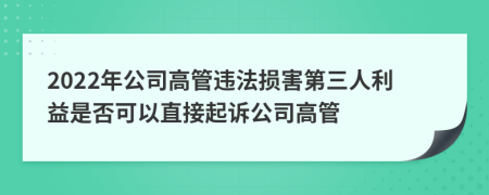 2022年公司高管违法损害第三人利益是否可以直接起诉公司高管
