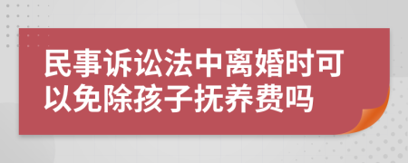 民事诉讼法中离婚时可以免除孩子抚养费吗