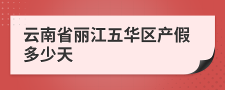 云南省丽江五华区产假多少天