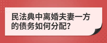 民法典中离婚夫妻一方的债务如何分配？