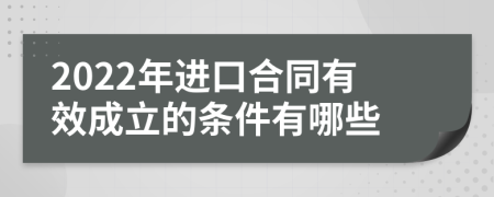 2022年进口合同有效成立的条件有哪些