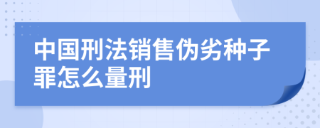 中国刑法销售伪劣种子罪怎么量刑