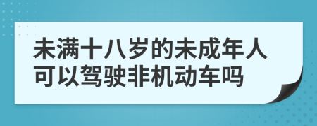 未满十八岁的未成年人可以驾驶非机动车吗