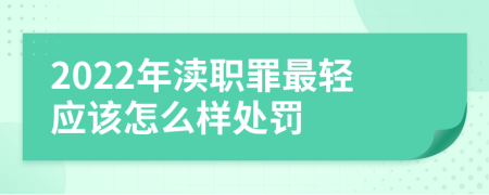 2022年渎职罪最轻应该怎么样处罚