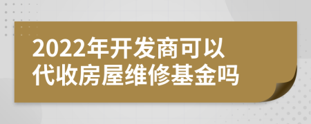 2022年开发商可以代收房屋维修基金吗