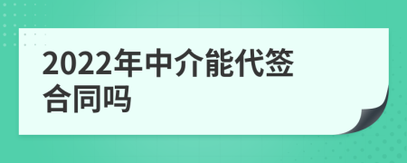 2022年中介能代签合同吗
