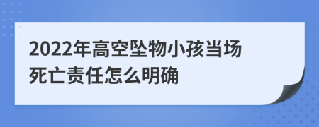 2022年高空坠物小孩当场死亡责任怎么明确