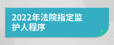 2022年法院指定监护人程序