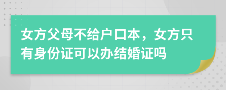 女方父母不给户口本，女方只有身份证可以办结婚证吗