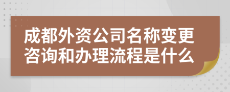 成都外资公司名称变更咨询和办理流程是什么