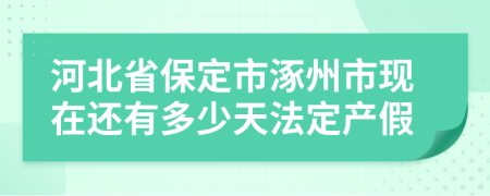 河北省保定市涿州市现在还有多少天法定产假