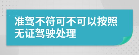 准驾不符可不可以按照无证驾驶处理