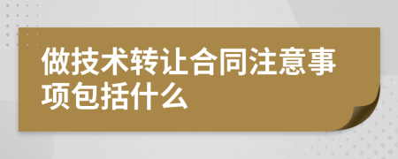 做技术转让合同注意事项包括什么