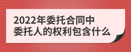 2022年委托合同中委托人的权利包含什么