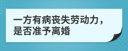 一方有病丧失劳动力，是否准予离婚