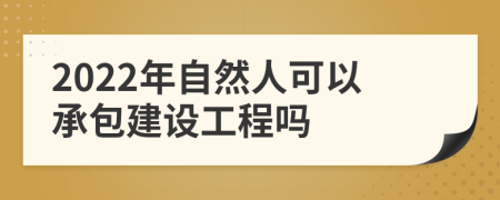 2022年自然人可以承包建设工程吗