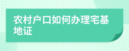 农村户口如何办理宅基地证