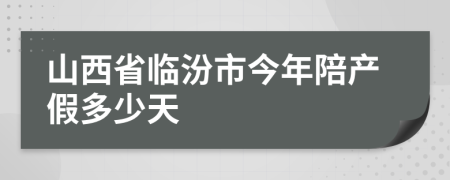 山西省临汾市今年陪产假多少天