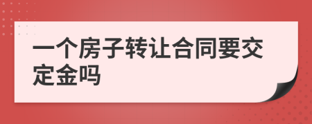 一个房子转让合同要交定金吗