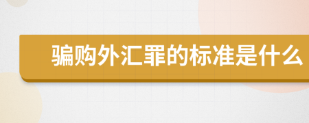 骗购外汇罪的标准是什么
