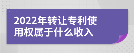 2022年转让专利使用权属于什么收入