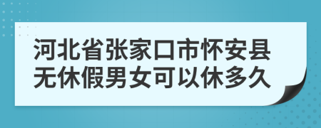 河北省张家口市怀安县无休假男女可以休多久