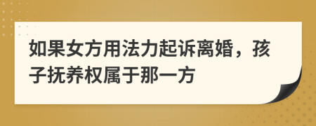 如果女方用法力起诉离婚，孩子抚养权属于那一方