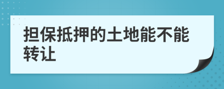 担保抵押的土地能不能转让