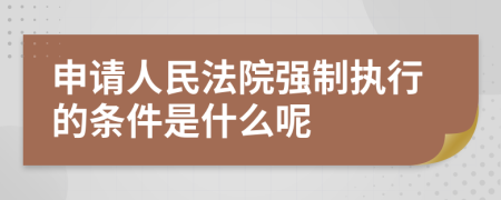 申请人民法院强制执行的条件是什么呢