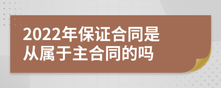 2022年保证合同是从属于主合同的吗