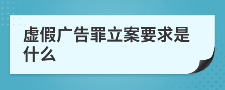 虚假广告罪立案要求是什么