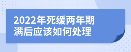 2022年死缓两年期满后应该如何处理