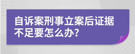 自诉案刑事立案后证据不足要怎么办？