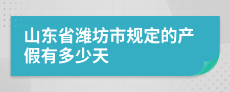 山东省潍坊市规定的产假有多少天