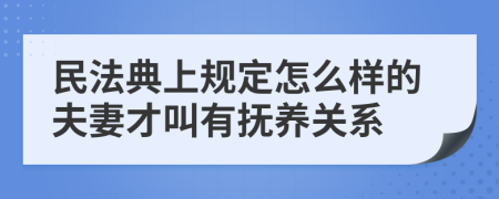 民法典上规定怎么样的夫妻才叫有抚养关系