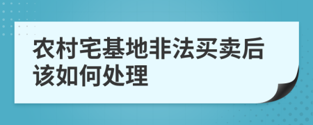 农村宅基地非法买卖后该如何处理