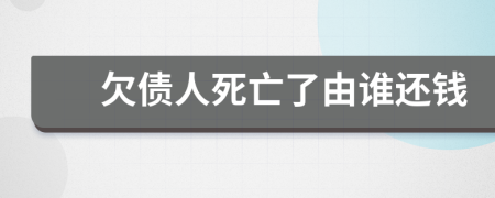 欠债人死亡了由谁还钱