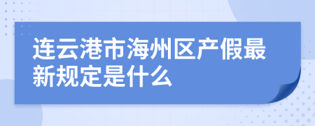 连云港市海州区产假最新规定是什么