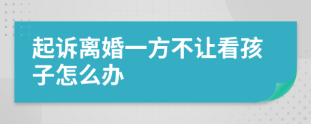 起诉离婚一方不让看孩子怎么办