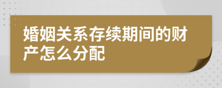 婚姻关系存续期间的财产怎么分配