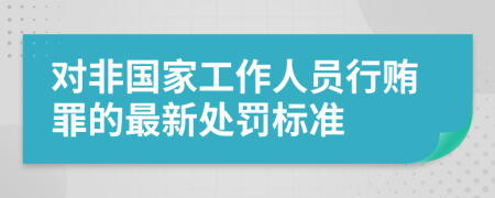 对非国家工作人员行贿罪的最新处罚标准