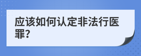 应该如何认定非法行医罪？