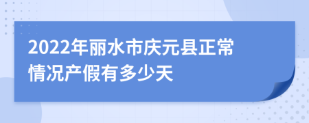 2022年丽水市庆元县正常情况产假有多少天