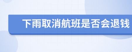 下雨取消航班是否会退钱